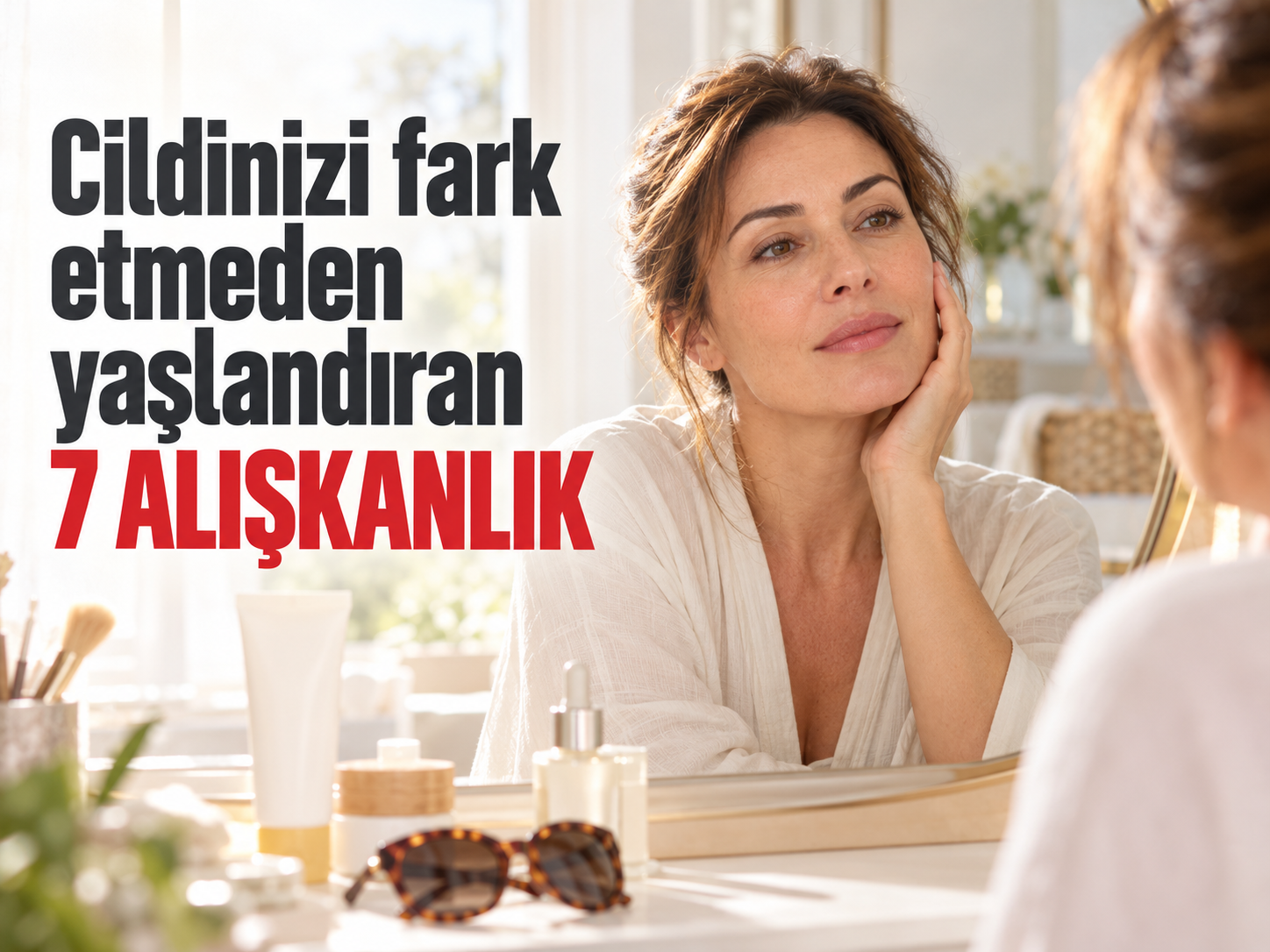 Cildinizi fark etmeden yaşlandıran 7 alışkanlık